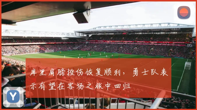 库里肩膀挫伤恢复顺利,勇士队表示有望在客场之旅中回归