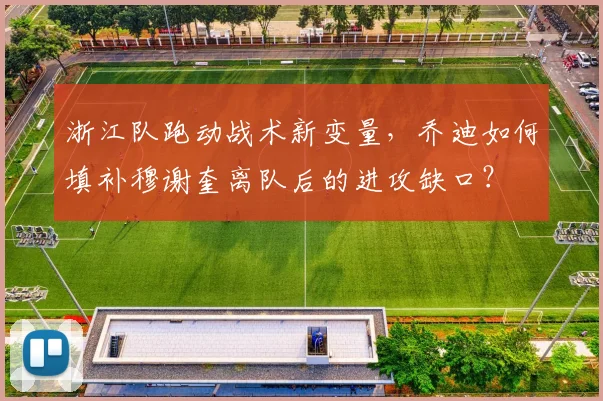 浙江队跑动战术新变量,乔迪如何填补穆谢奎离队后的进攻缺口?
