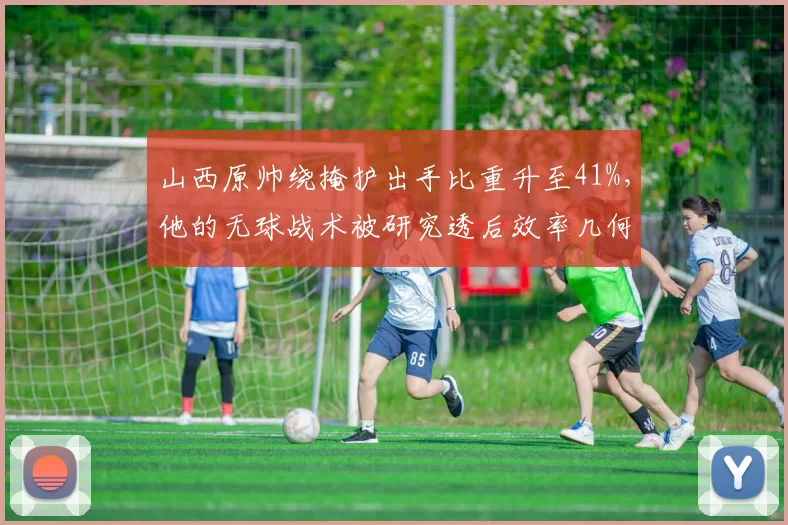 山西原帅绕掩护出手比重升至41%,他的无球战术被研究透后效率几何?