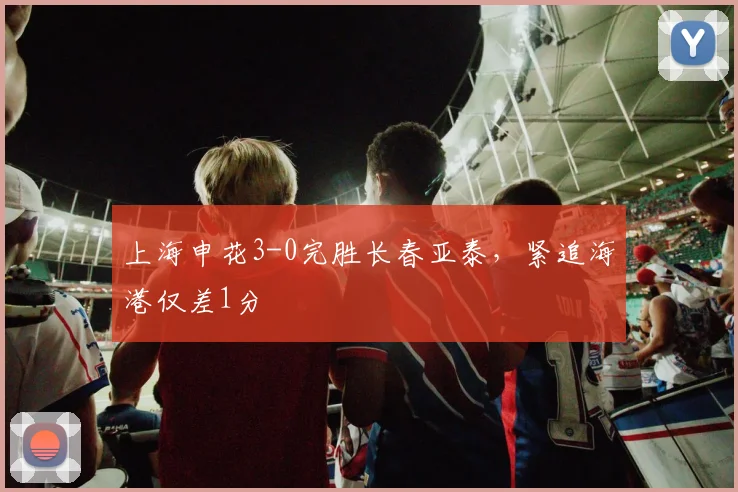 上海申花3-0完胜长春亚泰,紧追海港仅差1分
